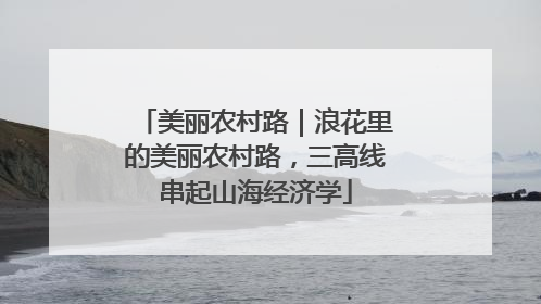 美丽农村路｜浪花里的美丽农村路，三高线串起山海经济学