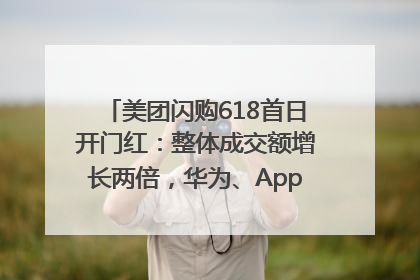 美团闪购618首日开门红：整体成交额增长两倍，华为、Apple、沃尔玛等近800个品牌翻倍增长