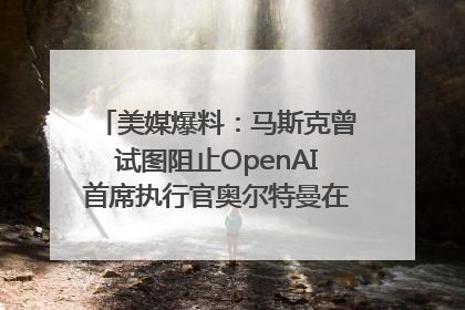 美媒爆料：马斯克曾试图阻止OpenAI首席执行官奥尔特曼在中东的AI交易