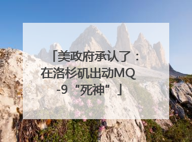 美政府承认了：在洛杉矶出动MQ-9“死神”