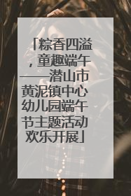 粽香四溢，童趣端午——潜山市黄泥镇中心幼儿园端午节主题活动欢乐开展