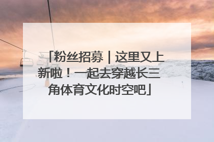 粉丝招募｜这里又上新啦！一起去穿越长三角体育文化时空吧