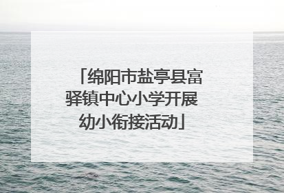 绵阳市盐亭县富驿镇中心小学开展幼小衔接活动