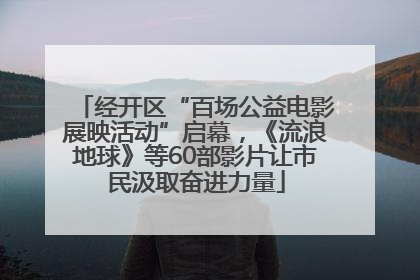 经开区“百场公益电影展映活动”启幕，《流浪地球》等60部影片让市民汲取奋进力量