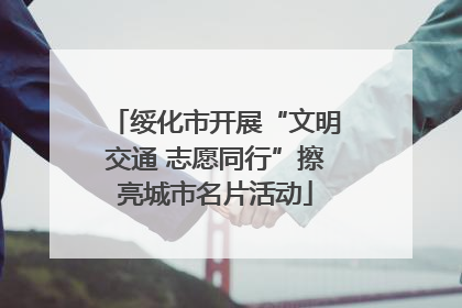 绥化市开展“文明交通 志愿同行”擦亮城市名片活动