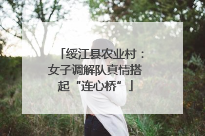 绥江县农业村：女子调解队真情搭起“连心桥”