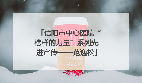 信阳市中心医院“榜样的力量”系列先进宣传——范逸松