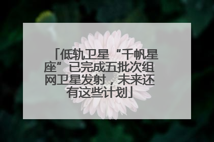 低轨卫星“千帆星座”已完成五批次组网卫星发射，未来还有这些计划