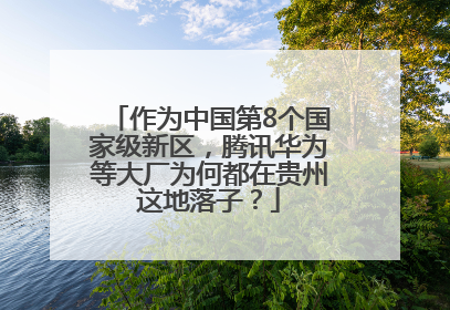 作为中国第8个国家级新区，腾讯华为等大厂为何都在贵州这地落子？