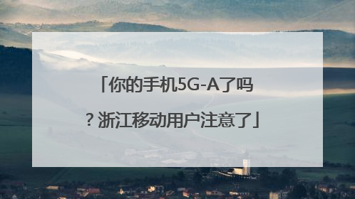 你的手机5G-A了吗？浙江移动用户注意了