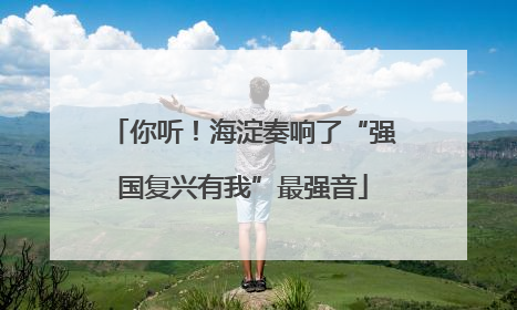 你听！海淀奏响了“强国复兴有我”最强音