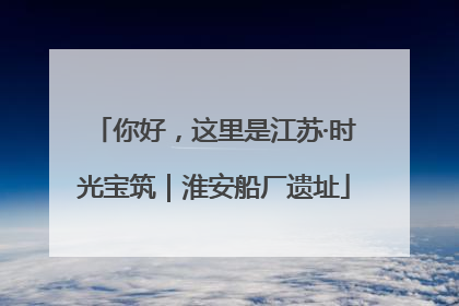 你好，这里是江苏·时光宝筑｜淮安船厂遗址