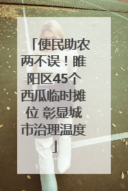 便民助农两不误！睢阳区45个西瓜临时摊位 彰显城市治理温度