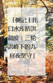 侧记丨托口水库防洪调度：三轮洪峰下的九昼夜坚守