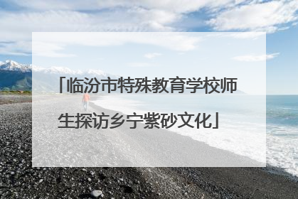 临汾市特殊教育学校师生探访乡宁紫砂文化