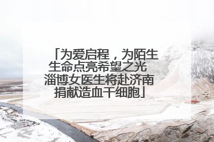 为爱启程，为陌生生命点亮希望之光 淄博女医生将赴济南捐献造血干细胞