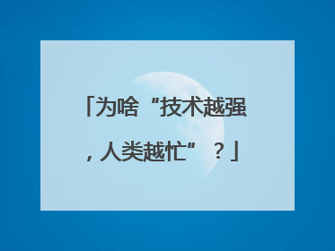 为啥“技术越强，人类越忙”？
