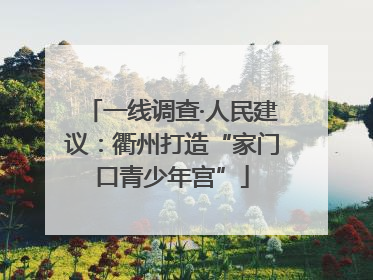 一线调查·人民建议：衢州打造“家门口青少年宫”