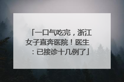 一口气吃完，浙江女子直奔医院！医生：已接诊十几例了