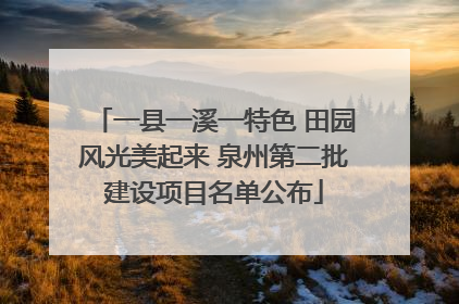 一县一溪一特色 田园风光美起来 泉州第二批建设项目名单公布