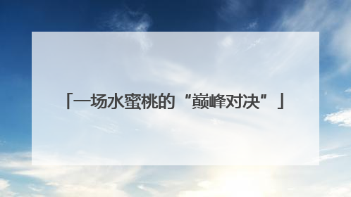 一场水蜜桃的“巅峰对决”