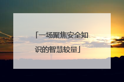 一场聚焦安全知识的智慧较量