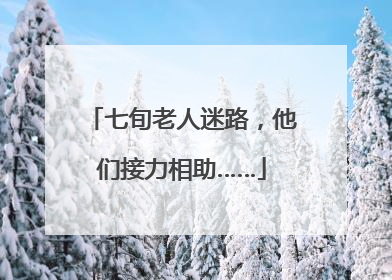 七旬老人迷路，他们接力相助……