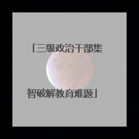 三级政治干部集智破解教育难题