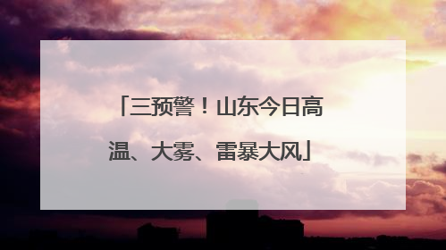 三预警！山东今日高温、大雾、雷暴大风