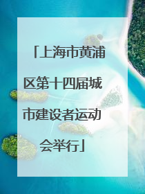上海市黄浦区第十四届城市建设者运动会举行
