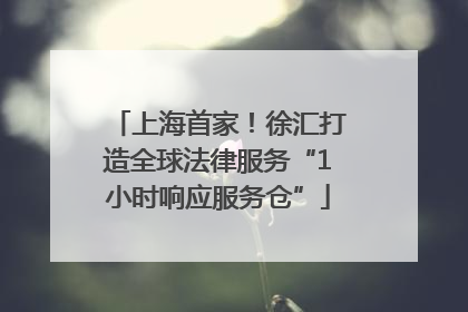 上海首家！徐汇打造全球法律服务“1小时响应服务仓”