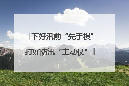下好汛前“先手棋” 打好防汛“主动仗”