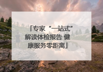 专家“一站式”解读体检报告 健康服务零距离