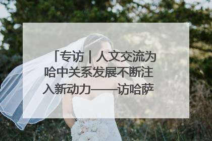 专访｜人文交流为哈中关系发展不断注入新动力——访哈萨克斯坦文化与信息部部长巴拉耶娃