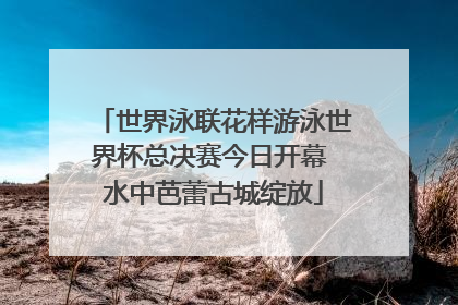 世界泳联花样游泳世界杯总决赛今日开幕 水中芭蕾古城绽放