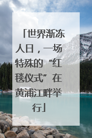 世界渐冻人日，一场特殊的“红毯仪式”在黄浦江畔举行