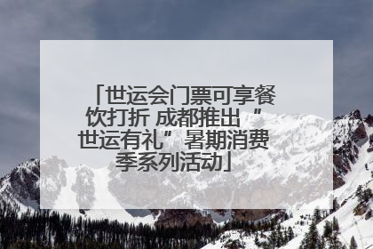 世运会门票可享餐饮打折 成都推出“世运有礼”暑期消费季系列活动