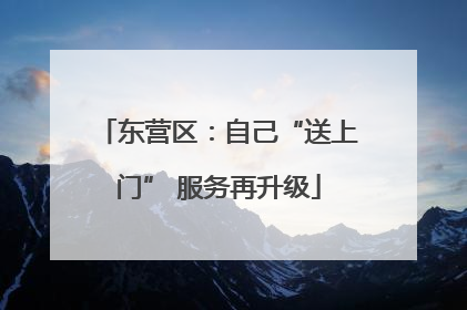 东营区：自己“送上门” 服务再升级