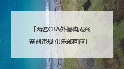 两名CBA外援构成兴奋剂违规 俱乐部回应