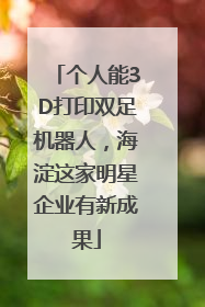 个人能3D打印双足机器人，海淀这家明星企业有新成果