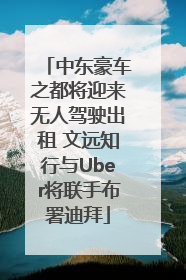 中东豪车之都将迎来无人驾驶出租 文远知行与Uber将联手布署迪拜