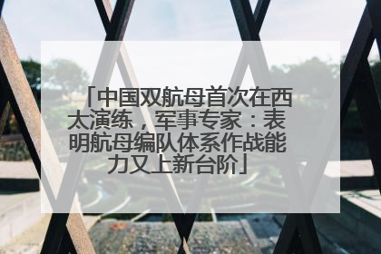中国双航母首次在西太演练，军事专家：表明航母编队体系作战能力又上新台阶
