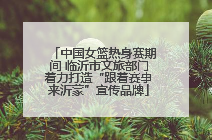 中国女篮热身赛期间 临沂市文旅部门着力打造“跟着赛事来沂蒙”宣传品牌