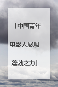 中国青年电影人展现蓬勃之力