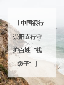 中国银行崇阳支行守护百姓“钱袋子”