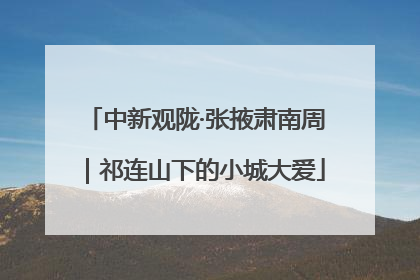 中新观陇·张掖肃南周｜祁连山下的小城大爱
