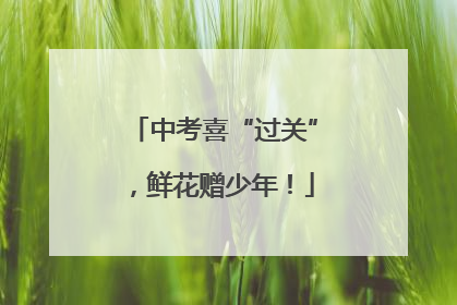 中考喜“过关”，鲜花赠少年！