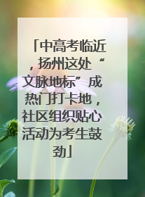 中高考临近，扬州这处“文脉地标”成热门打卡地，社区组织贴心活动为考生鼓劲