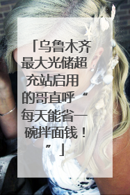 乌鲁木齐最大光储超充站启用 的哥直呼“每天能省一碗拌面钱！”