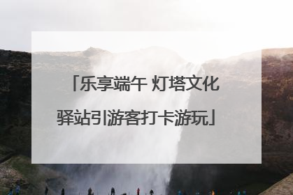 乐享端午 灯塔文化驿站引游客打卡游玩